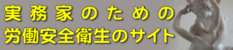 「労働安全衛生ｺﾝｻﾙﾀﾝﾄ受験支援サイト」実務家のための労働安全衛生のサイト